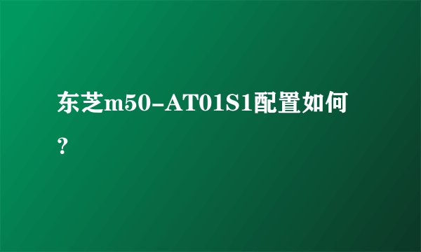 东芝m50-AT01S1配置如何？