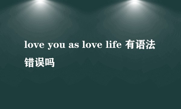 love you as love life 有语法错误吗