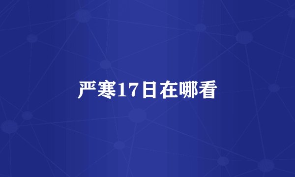严寒17日在哪看