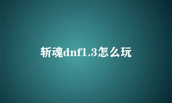 斩魂dnf1.3怎么玩