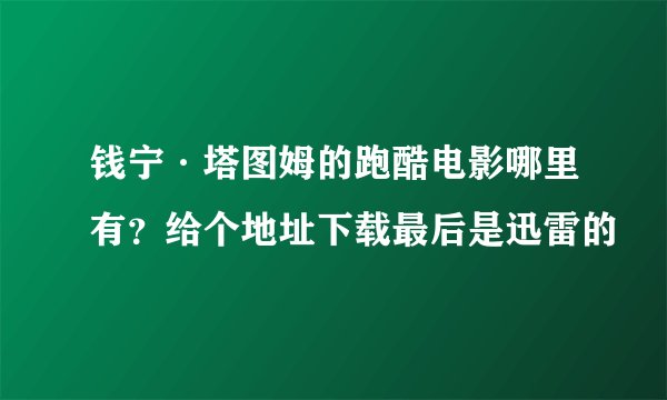 钱宁·塔图姆的跑酷电影哪里有？给个地址下载最后是迅雷的