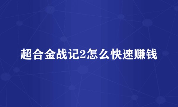 超合金战记2怎么快速赚钱