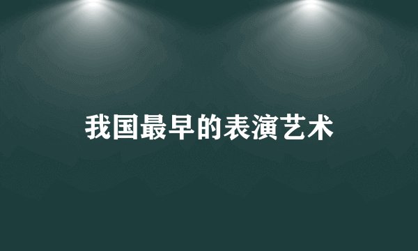 我国最早的表演艺术