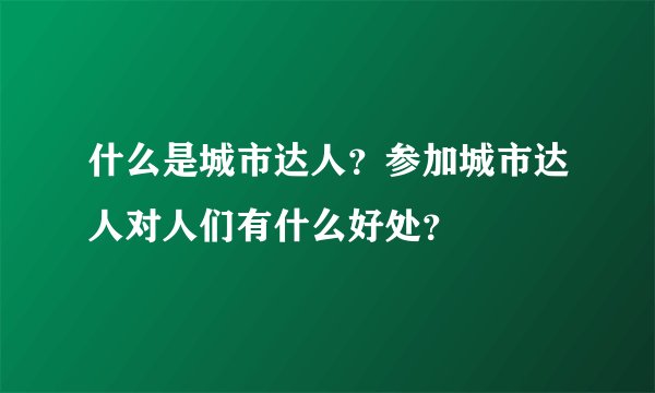 什么是城市达人？参加城市达人对人们有什么好处？