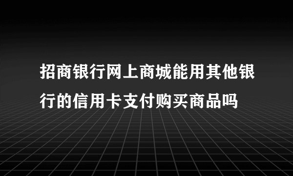 招商银行网上商城能用其他银行的信用卡支付购买商品吗