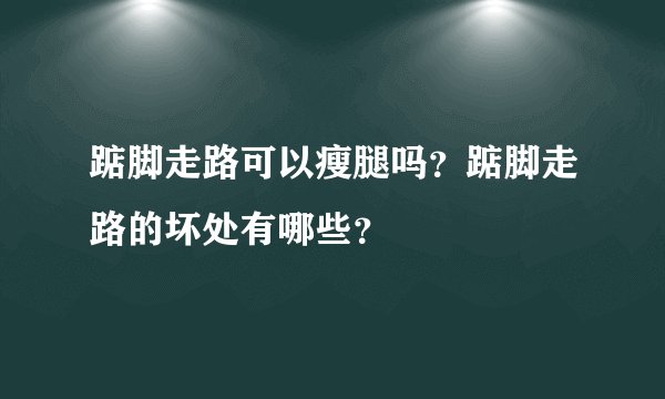 踮脚走路可以瘦腿吗？踮脚走路的坏处有哪些？