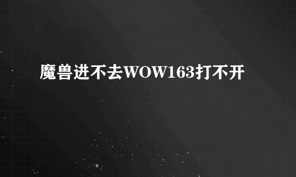 魔兽进不去WOW163打不开