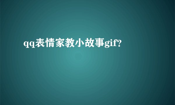 qq表情家教小故事gif？