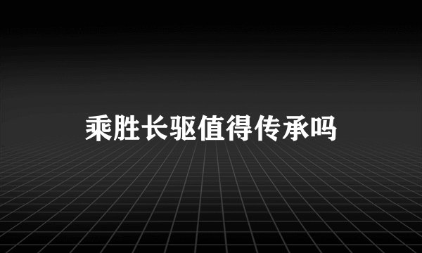 乘胜长驱值得传承吗
