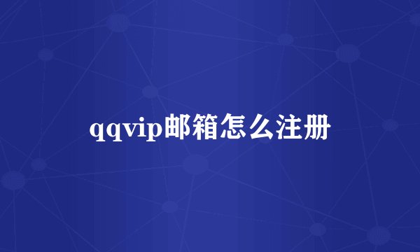 qqvip邮箱怎么注册