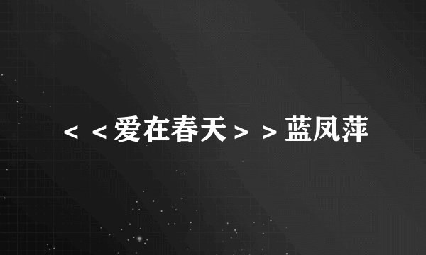 ＜＜爱在春天＞＞蓝凤萍