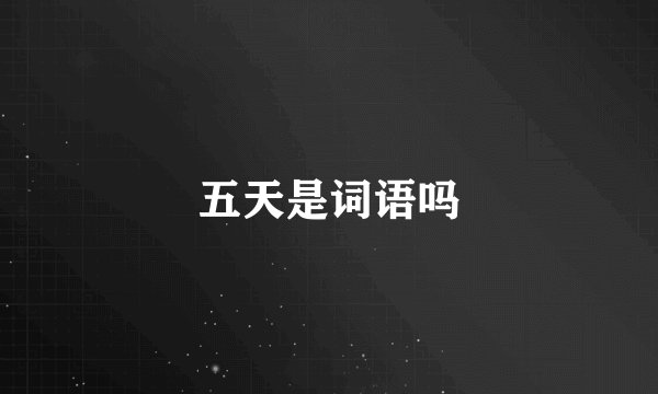 五天是词语吗