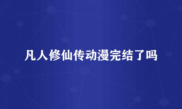 凡人修仙传动漫完结了吗