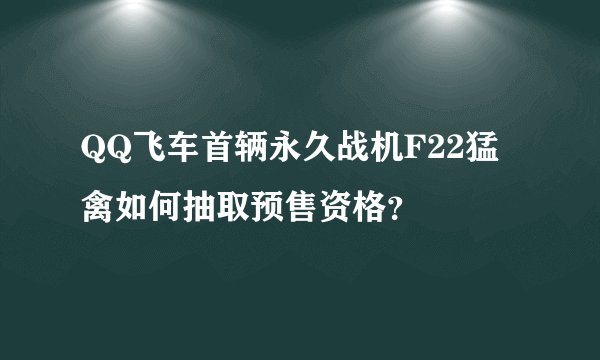 QQ飞车首辆永久战机F22猛禽如何抽取预售资格？