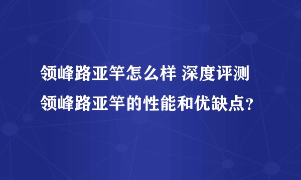 领峰路亚竿怎么样 深度评测领峰路亚竿的性能和优缺点？