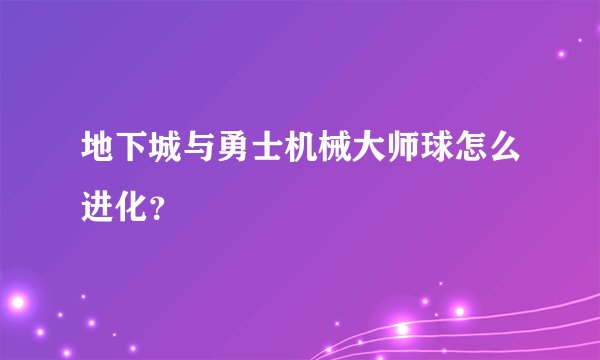 地下城与勇士机械大师球怎么进化？