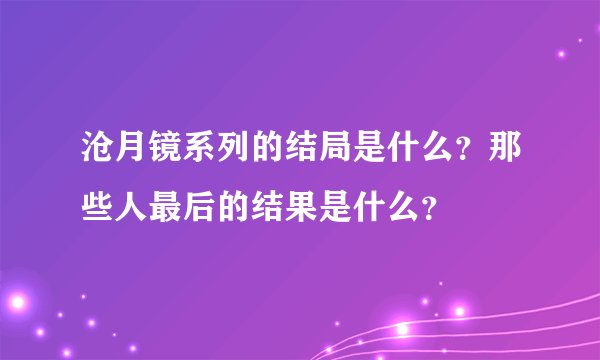沧月镜系列的结局是什么？那些人最后的结果是什么？