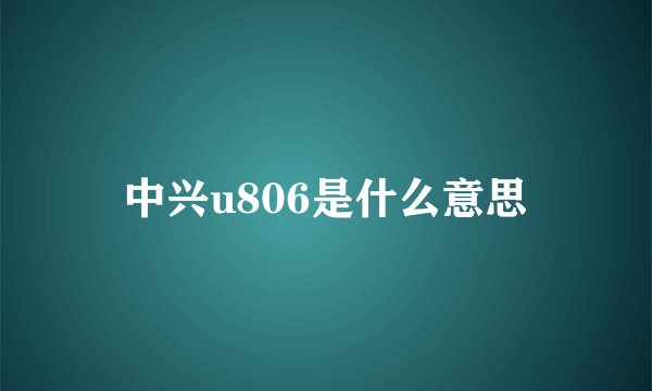 中兴u806是什么意思
