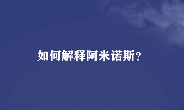 如何解释阿米诺斯？