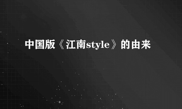 中国版《江南style》的由来