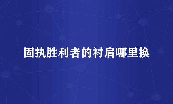 固执胜利者的衬肩哪里换