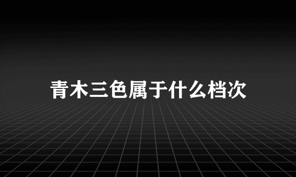 青木三色属于什么档次