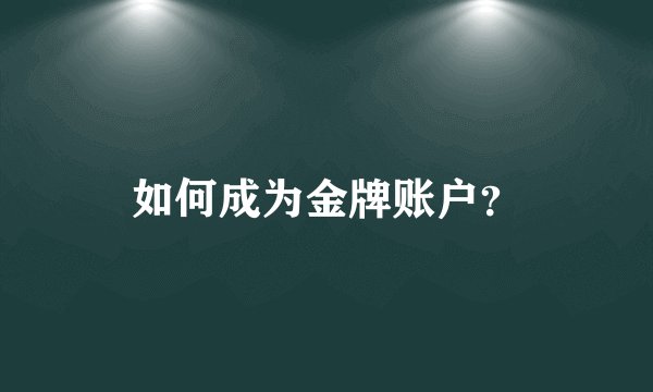 如何成为金牌账户？