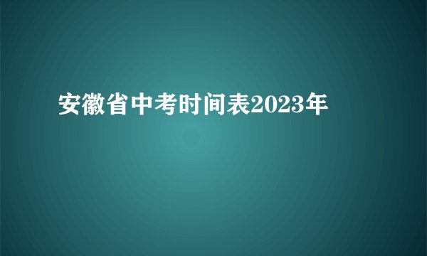 安徽省中考时间表2023年