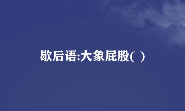 歇后语:大象屁股( )