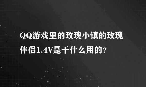 QQ游戏里的玫瑰小镇的玫瑰伴侣1.4V是干什么用的？