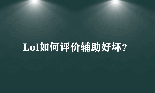 Lol如何评价辅助好坏？