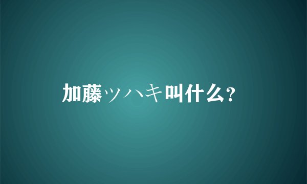 加藤ツハキ叫什么？