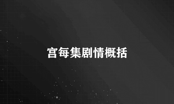 宫每集剧情概括