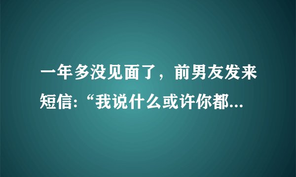 一年多没见面了，前男友发来短信:“我说什么或许你都不想听，一首歌《好久不见》是我想和你说的一切，好