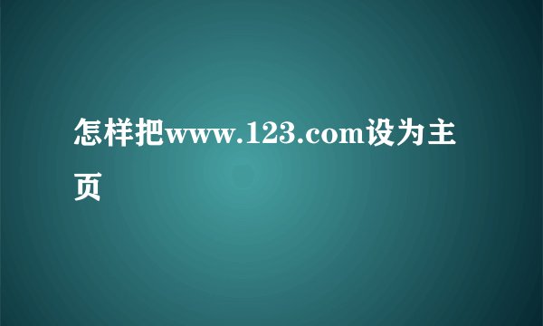 怎样把www.123.com设为主页