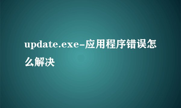 update.exe-应用程序错误怎么解决