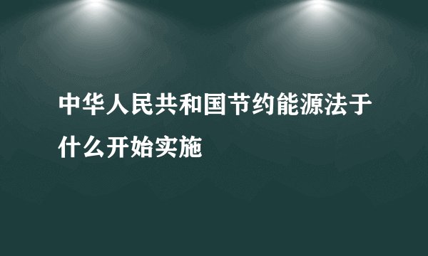 中华人民共和国节约能源法于什么开始实施