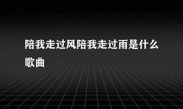 陪我走过风陪我走过雨是什么歌曲