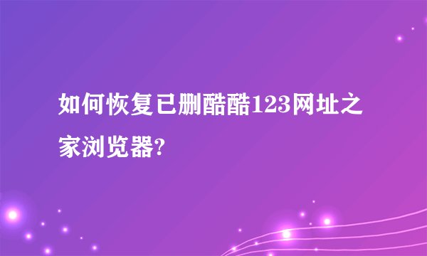 如何恢复已删酷酷123网址之家浏览器?