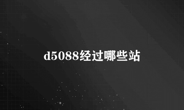 d5088经过哪些站