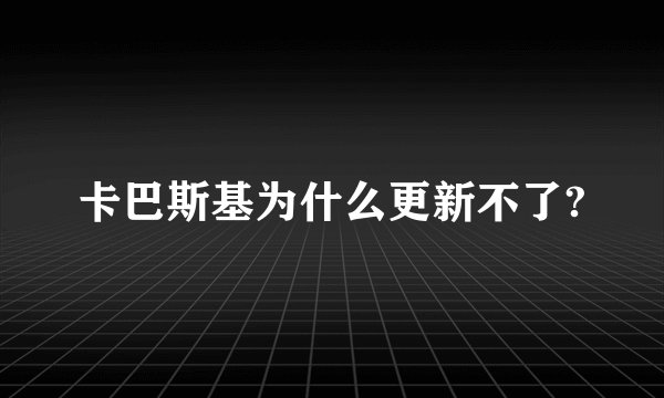 卡巴斯基为什么更新不了?