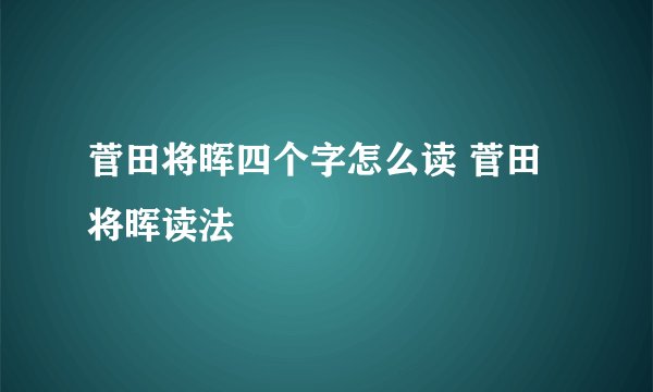 菅田将晖四个字怎么读 菅田将晖读法