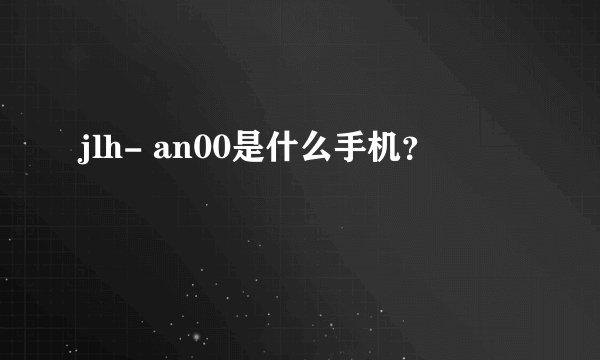 jlh- an00是什么手机？