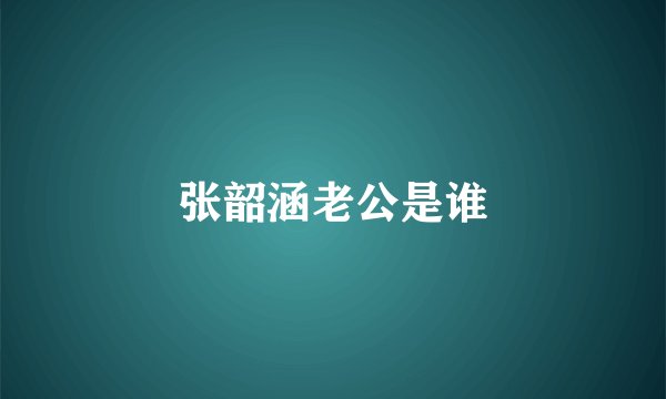 张韶涵老公是谁