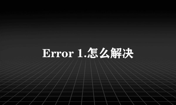Error 1.怎么解决