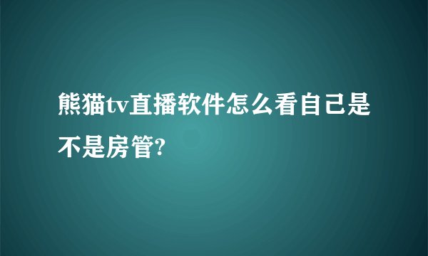 熊猫tv直播软件怎么看自己是不是房管?