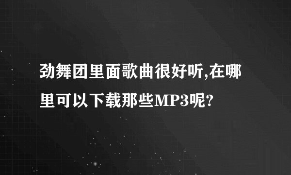 劲舞团里面歌曲很好听,在哪里可以下载那些MP3呢?