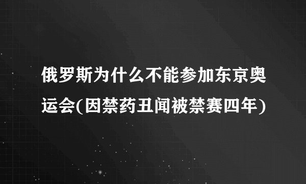 俄罗斯为什么不能参加东京奥运会(因禁药丑闻被禁赛四年)