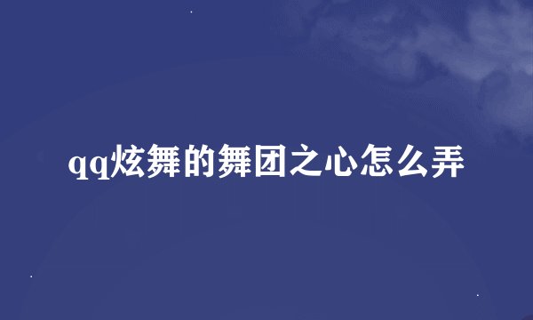 qq炫舞的舞团之心怎么弄