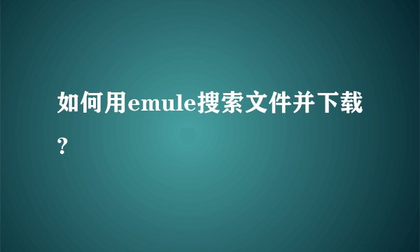 如何用emule搜索文件并下载？
